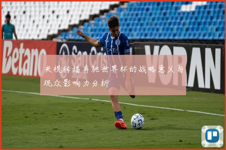央视转播奔驰世界杯的战略意义与观众影响力分析