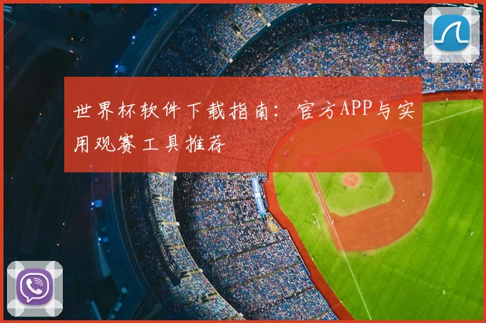 世界杯软件下载指南：官方APP与实用观赛工具推荐