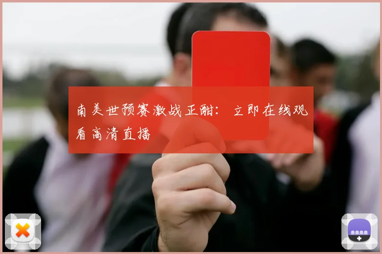 南美世预赛激战正酣：立即在线观看高清直播