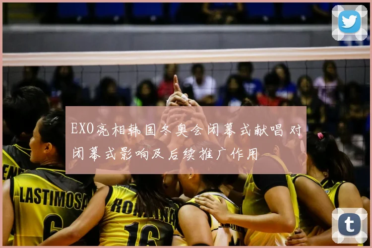 EXO亮相韩国冬奥会闭幕式献唱 对闭幕式影响及后续推广作用