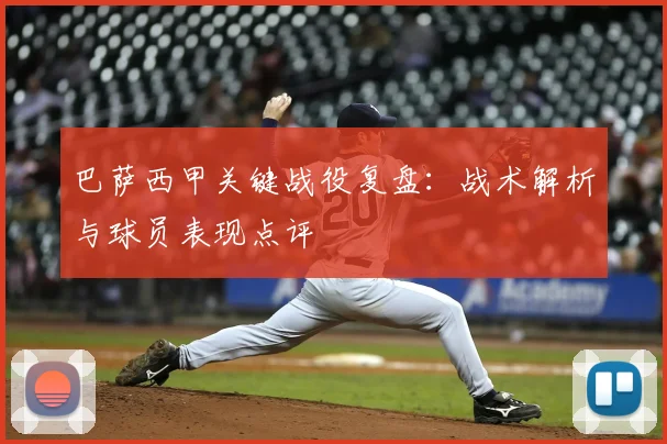 巴萨西甲关键战役复盘：战术解析与球员表现点评