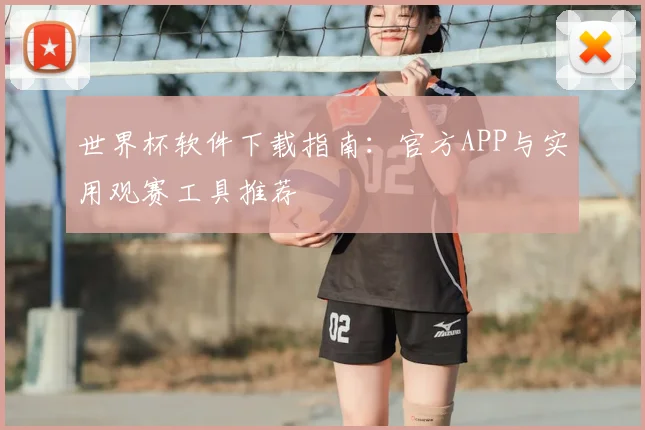 世界杯软件下载指南：官方APP与实用观赛工具推荐