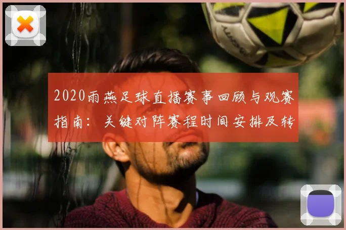 2020雨燕足球直播赛事回顾与观赛指南：关键对阵赛程时间安排及转播稳定性要点