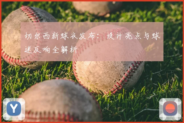 切尔西新球衣发布：设计亮点与球迷反响全解析