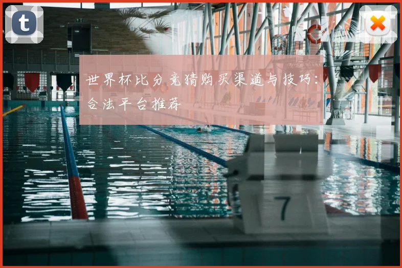 世界杯比分竞猜购买渠道与技巧:合法平台推荐