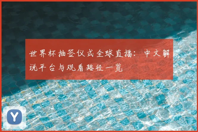 世界杯抽签仪式全球直播：中文解说平台与观看路径一览