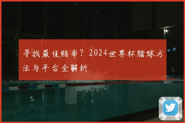 寻找最佳赔率?2024世界杯赌球方法与平台全解析