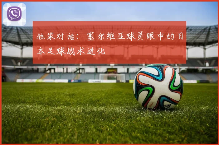 独家对话：塞尔维亚球员眼中的日本足球战术进化