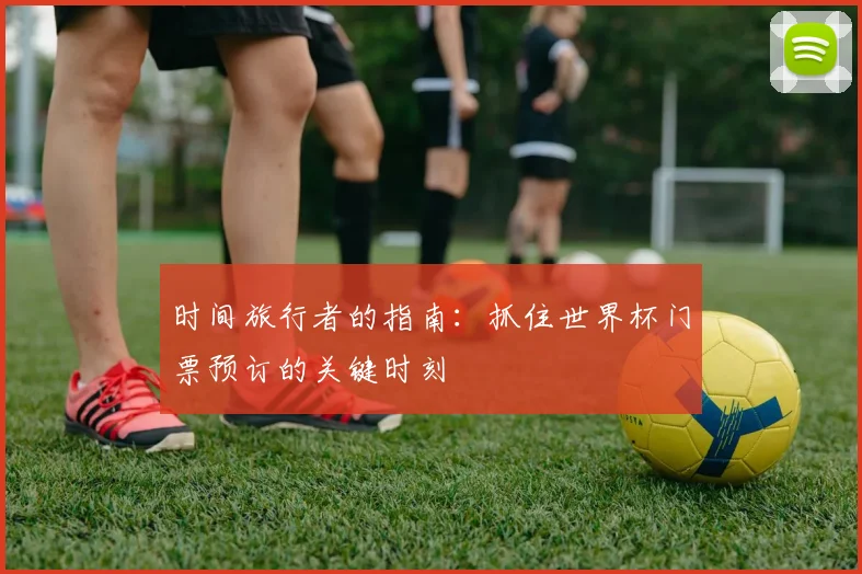 时间旅行者的指南:抓住世界杯门票预订的关键时刻
