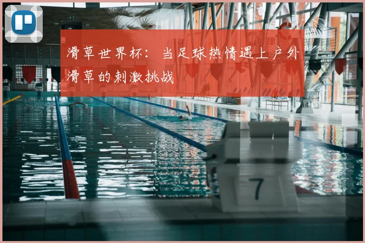 滑草世界杯:当足球热情遇上户外滑草的刺激挑战