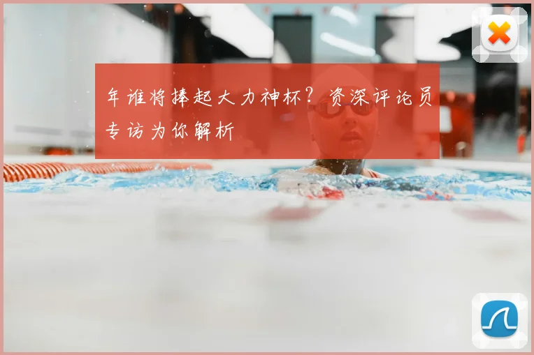 年谁将捧起大力神杯？资深评论员专访为你解析