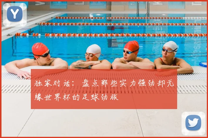 独家对话：盘点那些实力强劲却无缘世界杯的足球劲旅