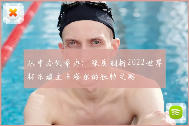 从申办到举办：深度剖析2022世界杯东道主卡塔尔的独特之路