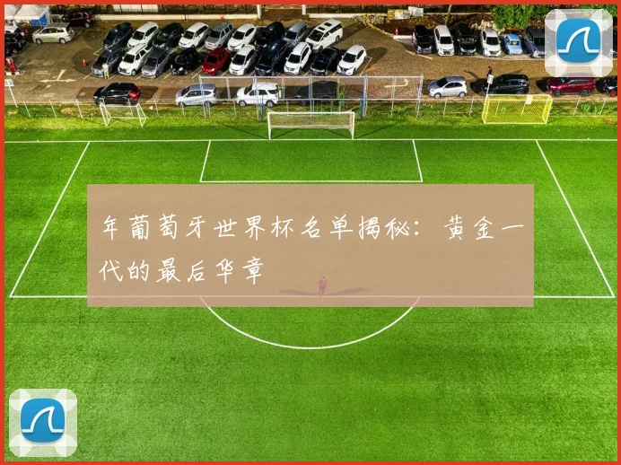 年葡萄牙世界杯名单揭秘：黄金一代的最后华章