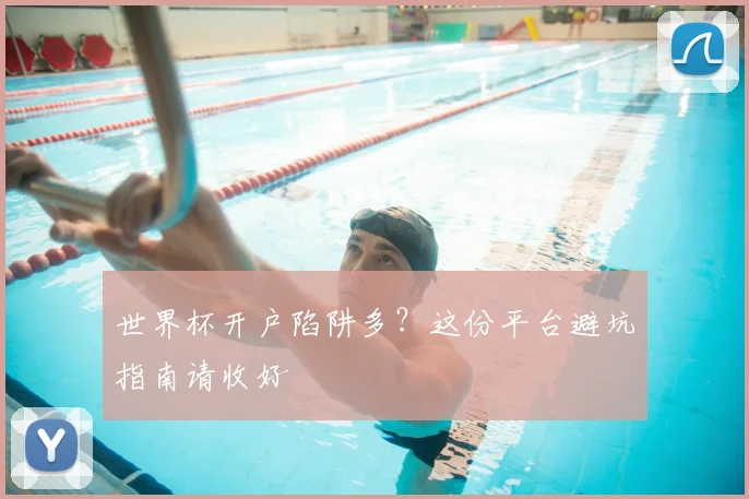 世界杯开户陷阱多?这份平台避坑指南请收好
