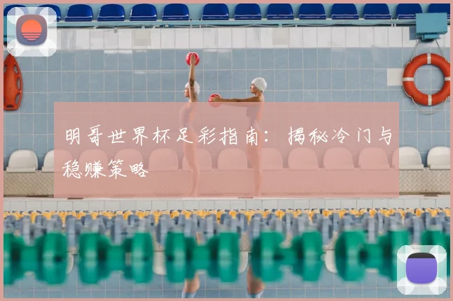 明哥世界杯足彩指南:揭秘冷门与稳赚策略