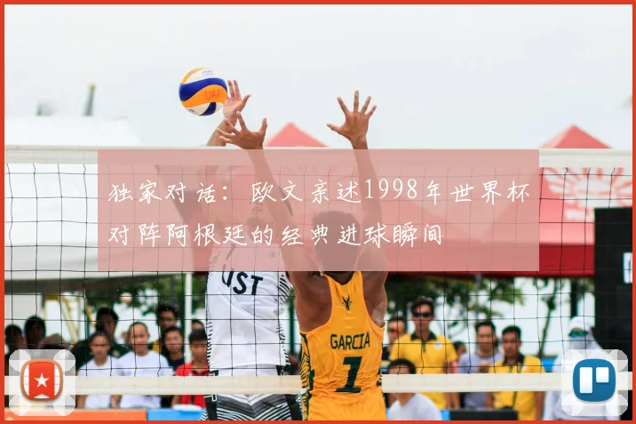 独家对话：欧文亲述1998年世界杯对阵阿根廷的经典进球瞬间