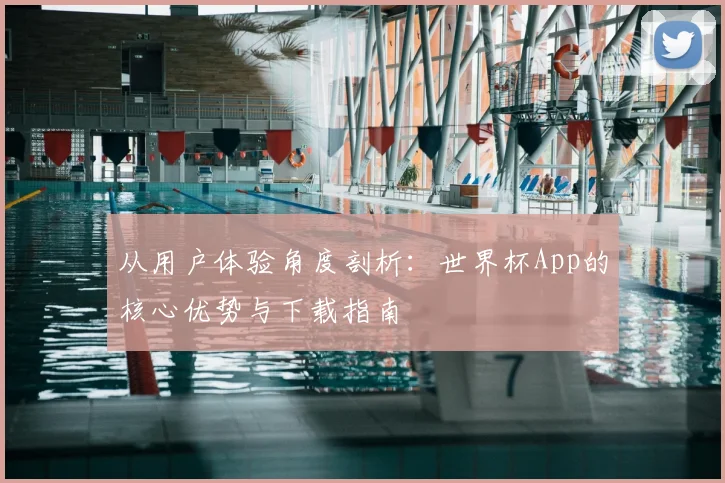 从用户体验角度剖析：世界杯App的核心优势与下载指南
