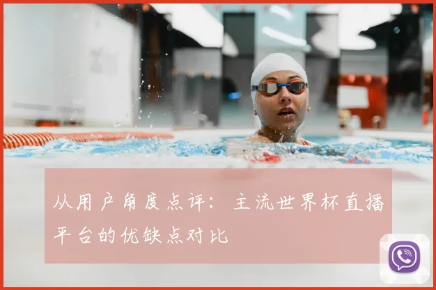 从用户角度点评：主流世界杯直播平台的优缺点对比