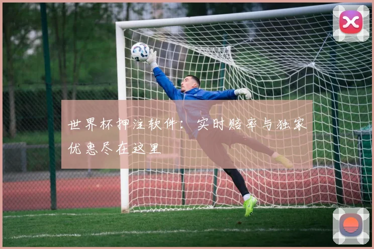 世界杯押注软件：实时赔率与独家优惠尽在这里