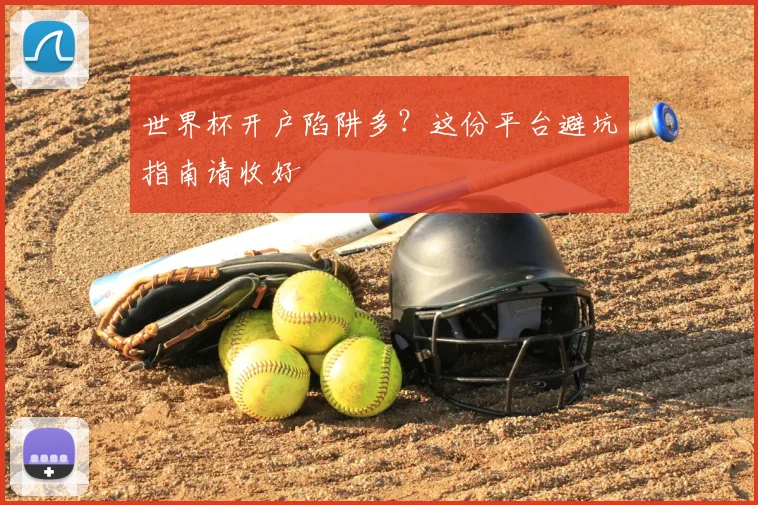 世界杯开户陷阱多?这份平台避坑指南请收好